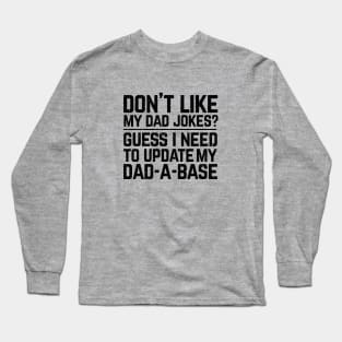 Don't like my dad jokes? Guess I need to update my dad-a-base? Long Sleeve T-Shirt